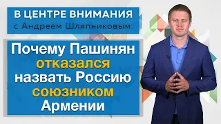 Почему Пашинян отказался назвать Россию союзником Армении. В центре внимания с Андреем Шляпниковым