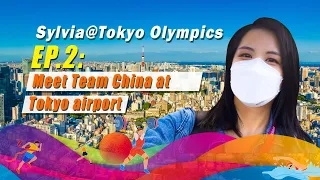 Sylvia@Tokyo Olympics EP. 2: Meet Team China at Tokyo airport