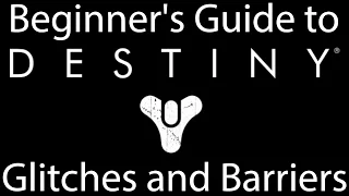 Destiny 1: Glitches and Barriers - A Beginner's Guide