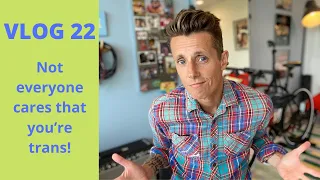 VLOG 22: Not Everyone Cares That You're Trans