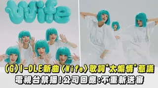 【反應兩極】(G)I-DLE新曲〈Wife〉歌詞"太煽情"惹議 電視台禁播!公司回應:不重新送審｜完全娛樂