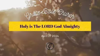 04/27/2024 Service: "Holy is The LORD God Almighty"