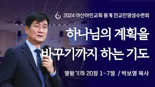 하나님의 계획을 바꾸기까지 하는 기도  I  박보영 목사  I  열왕기하 20장 1 - 7절  I  제 2차 아산아인교회 동계 전교인영성수련회  I  24.02.22