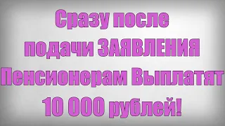 Сразу после подачи ЗАЯВЛЕНИЯ Пенсионерам Выплатят 10 000 рублей!