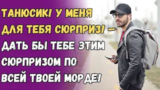 Танюсик! У меня для тебя сюрприз! — Дать бы тебе этим сюрпризом по всей твоей морде!