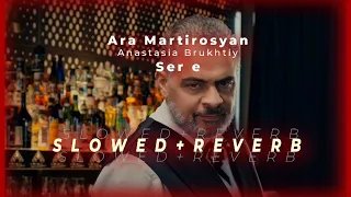 Ara Martirosyan & Anastasia Brukhtiy - Ser E (S l o w e d + R e v e r b)