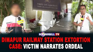 DIMAPUR RAILWAY STATION EXTORTION CASE: VICTIM NARRATES ORDEAL