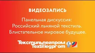 Панельная дискуссия: Российский льняной текстиль. Блистательное мировое будущее.