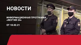 Новостной выпуск в 12:00 от 18.02.21 года. Информационная программа «Якутия 24»