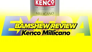 Kenco Millicano - BAMSHEW REVIEW EXTRA