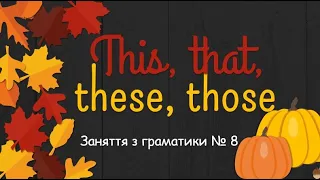 Заняття з граматики № 8. Вказівні займенники this, that, these, those в англійській мові