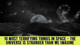 10 Most Terrifying Things in Space | The Universe is Stranger than We Imagine