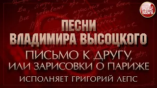 ПЕСНИ ВЛАДИМИРА ВЫСОЦКОГО ✮ ПИСЬМО К ДРУГУ, ИЛИ ЗАРИСОВКИ О ПАРИЖЕ ✮ ИСПОЛНЯЕТ ГРИГОРИЙ ЛЕПС