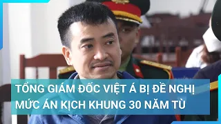 Tổng Giám đốc Việt Á bị đề nghị mức án kịch khung 30 năm tù | Cuộc sống 24h
