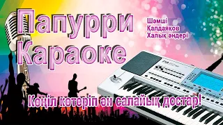 Папурри караоке 💓халық әндері.Шәмші Қалдаяқов әндері.