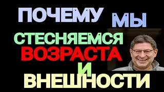 ПОЧЕМУ МЫ СТЕСНЯЕМСЯ ВОЗРАСТА И ВНЕШНОСТИ. МИХАИЛ ЛАБКОВСКИЙ.