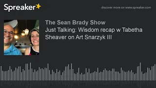 Just Talking: Wisdom recap w Tabetha Sheaver on Art Snarzyk III