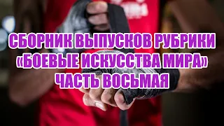 Сборник выпусков рубрики "Боевые искусства мира". Часть восьмая