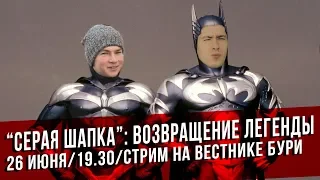 "СЕРАЯ ШАПКА": ВОЗВРАЩЕНИЕ ЛЕГЕНДЫ. Стрим на Вестнике Бури