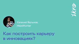 Как построить карьеру в инновациях? || Евгений Вольнов, HeadHunter