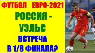 Футбол: Чемпионат Европы 2021. ЕВРО-2020. Россия-Уэльс. Встреча в 1/8 финала?