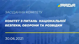 Із засідання комітету з питань  національної безпеки, оборони та розвідки 30.06.2021