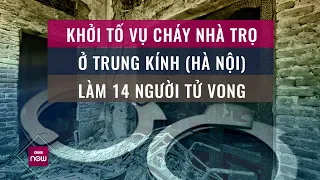 Nóng: Khởi tố vụ cháy nhà trọ ở Trung Kính, Hà Nội khiến 14 người thiệt mạng | VTC Now