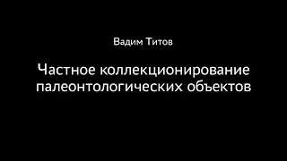 Вадим Титов. Частное коллекционирование палеонтологических объектов