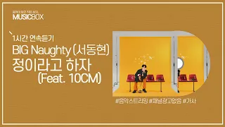 1시간 l BIG Naughty (서동현) 정이라고 하자 (Feat. 10CM) / 가사 Lyrics 십센치