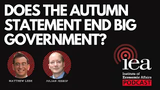 Does the Autumn Statement end 'Big Government'? | IEA Podcast