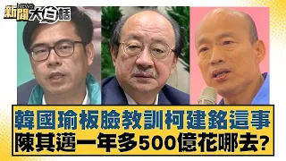 韓國瑜板臉教訓柯建銘這事 陳其邁一年多500億花哪去？ 新聞大白話 20240516