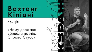 ВАХТАНГ КІПІАНІ, лекція «Чому держава вбивала поетів. Справа Стуса»