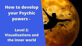 How to develop your Psychic  powers  - Level 2: Visualisations and the inner world