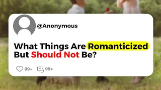 What Things Are Romanticized But Should Not Be ?
