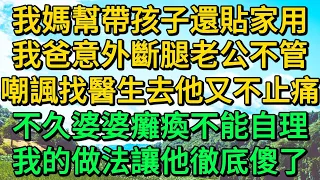 我媽幫帶孩子還貼家用，我爸意外斷腿老公不管，嘲諷找醫生去他又不止痛，不久婆婆癱瘓不能自理，我的做法讓他徹底傻了 | 柳梦微语