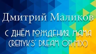 Дмитрий Маликов - С Днём рождения, мама (Renyks' Dream On Mix)