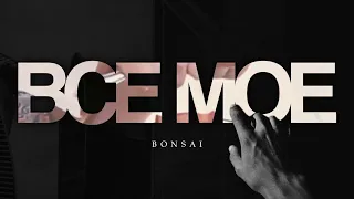 Bonsai -  Все Мое