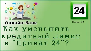 Как уменьшить кредитный лимит в "Приват 24"?