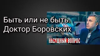 Быть или не Быть. Доктор Боровских.