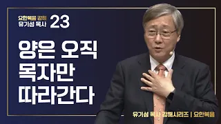 [요한복음 강해 23] 양은 오직 목자만 따라간다  | 요한복음 10:1-21 | 유기성 목사