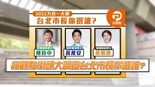 【2022九合一大選】台北市長你選誰？｜品觀點街頭大調查