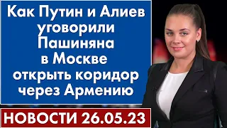 Как Путин и Алиев уговорили Пашиняна в Москве открыть коридор через Армению. Новости 26 мая