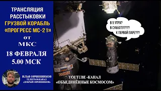 ТРАНСЛЯЦИЯ РАССТЫКОВКИ КОРАБЛЯ ПРОГРЕСС МС-21 ОТ МКС | 18 февраля 2023