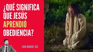 ¿Qué Significa que Jesús Aprendió Obediencia? − Juan Manuel Vaz