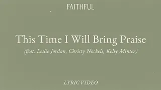 This Time I Will Bring Praise (Lyric) | FAITHFUL ft. Leslie Jordan, Christy Nockels, Kelly Minter