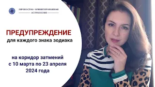 ЧТО ЖДЕТ КАЖДЫЙ ЗНАК В ВЕСЕННИЙ КОРИДОР ЗАТМЕНИЙ? Прогноз  с 10 марта по 23 апреля 2024г.