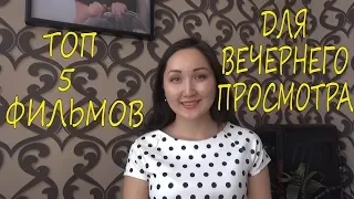 ТОП 5 ФИЛЬМОВ ДЛЯ ВЕЧЕРНЕГО ПРОСМОТРА