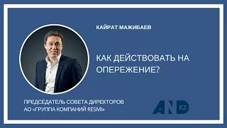 Кайрат Мажибаев: Как действовать на опережение?