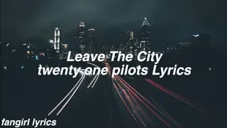 Leave the City || twenty one pilots Lyrics