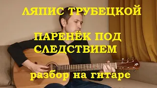 Ляпис Трубецкой - Паренек под следствием, разбор на гитаре.